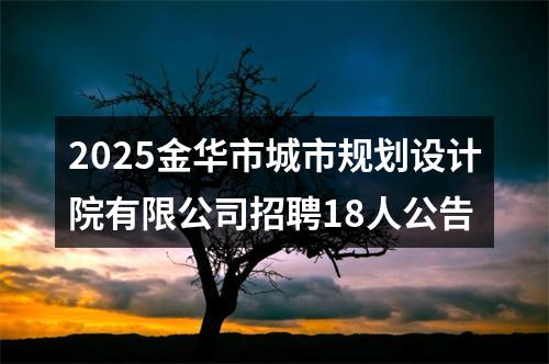 2025金华市城市规划设计院有限公司招聘18人公告 图片