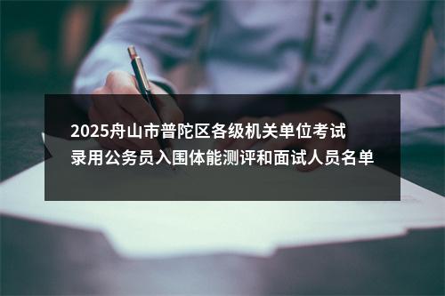 2025舟山市普陀区各级机关单位考试录用公务员入围体能测评和面试人员名单的通知 图片
