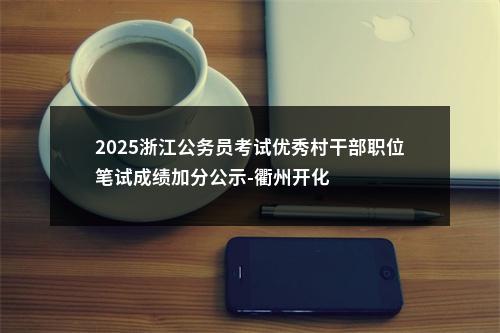 2025浙江公务员考试优秀村干部职位笔试成绩加分公示-金华义乌 图片
